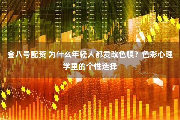 金八号配资 为什么年轻人都爱改色膜？色彩心理学里的个性选择
