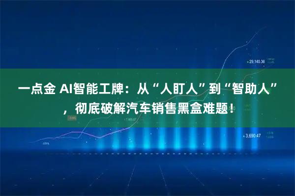 一点金 AI智能工牌：从“人盯人”到“智助人”，彻底破解汽车销售黑盒难题！