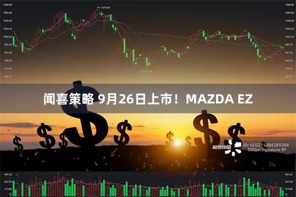 闻喜策略 9月26日上市！MAZDA EZ