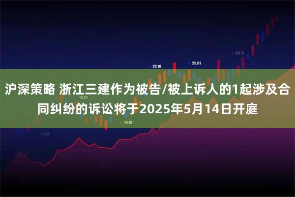 沪深策略 浙江三建作为被告/被上诉人的1起涉及合同纠纷的诉讼将于2025年5月14日开庭