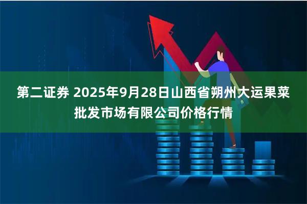第二证券 2025年9月28日山西省朔州大运果菜批发市场有限公司价格行情