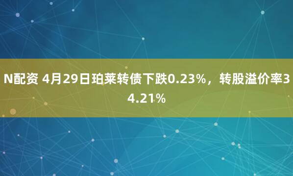 N配资 4月29日珀莱转债下跌0.23%，转股溢价率34.21%