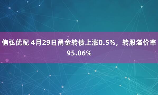 信弘优配 4月29日甬金转债上涨0.5%，转股溢价率95.06%