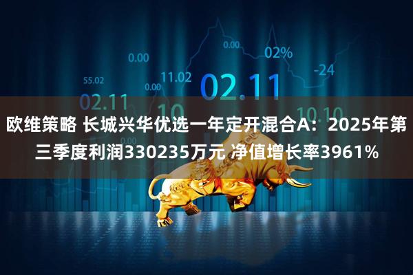 欧维策略 长城兴华优选一年定开混合A：2025年第三季度利润330235万元 净值增长率3961%