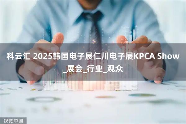 科云汇 2025韩国电子展仁川电子展KPCA Show_展会_行业_观众
